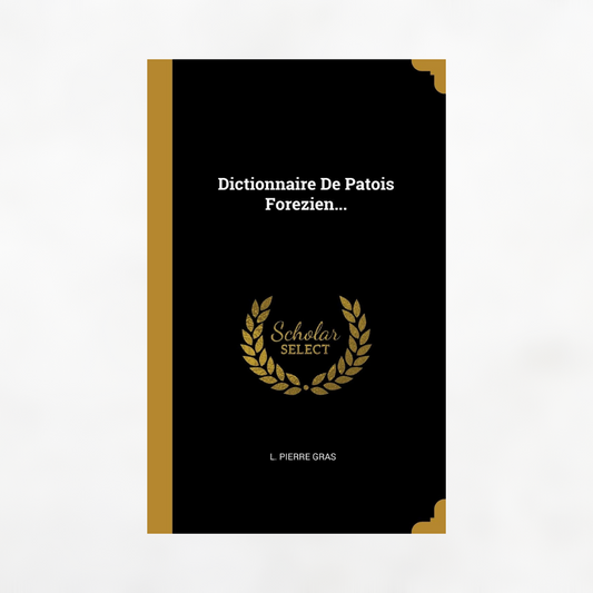 Dictionnaire De Patois Forezien...